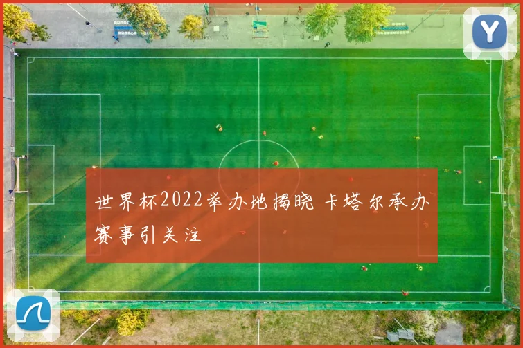 世界杯2022举办地揭晓 卡塔尔承办赛事引关注