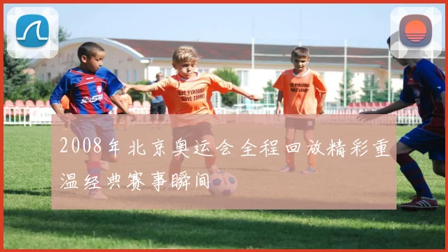 2008年北京奥运会全程回放精彩重温经典赛事瞬间