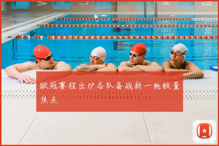 欧冠赛程出炉各队备战新一轮较量焦点